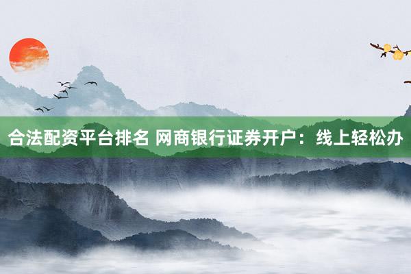 合法配资平台排名 网商银行证券开户：线上轻松办