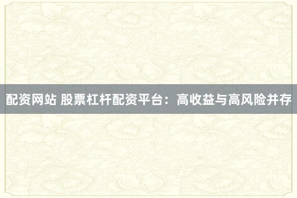 配资网站 股票杠杆配资平台：高收益与高风险并存
