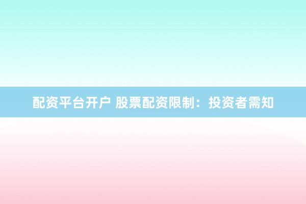 配资平台开户 股票配资限制：投资者需知