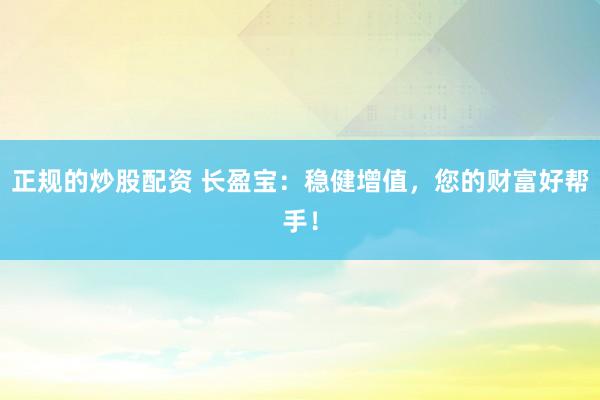 正规的炒股配资 长盈宝：稳健增值，您的财富好帮手！