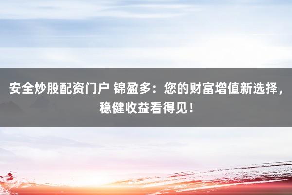 安全炒股配资门户 锦盈多:您的财富增值新选择,稳健收益看得见!