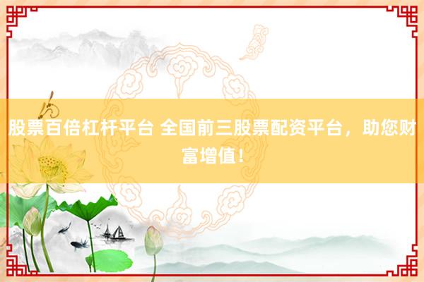 股票百倍杠杆平台 全国前三股票配资平台，助您财富增值！
