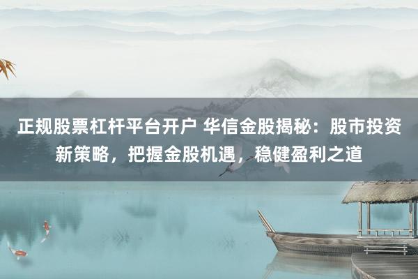 正规股票杠杆平台开户 华信金股揭秘:股市投资新策略,把握金股机遇,稳健盈利之道