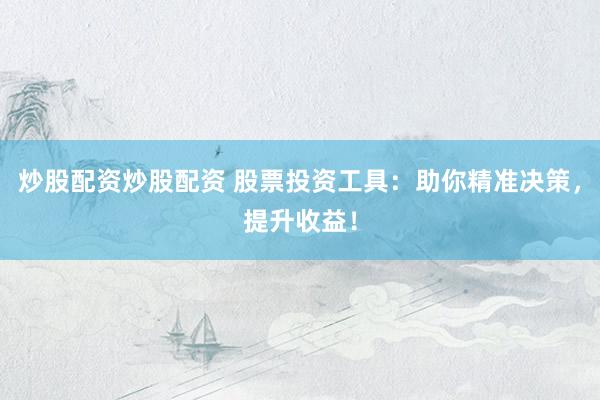 炒股配资炒股配资 股票投资工具：助你精准决策，提升收益！