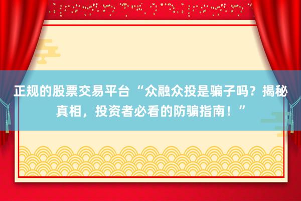 正规的股票交易平台 “众融众投是骗子吗？揭秘真相，投资者必看的防骗指南！”
