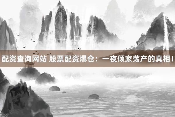 配资查询网站 股票配资爆仓：一夜倾家荡产的真相！