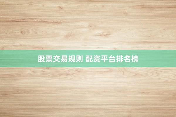 股票交易规则 配资平台排名榜
