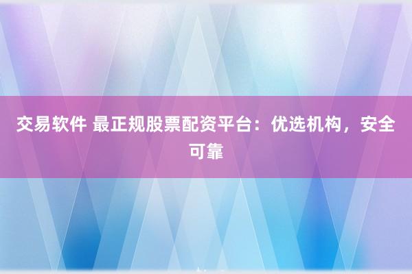 交易软件 最正规股票配资平台：优选机构，安全可靠