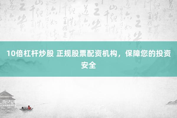 10倍杠杆炒股 正规股票配资机构，保障您的投资安全