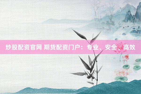 炒股配资官网 期货配资门户：专业、安全、高效