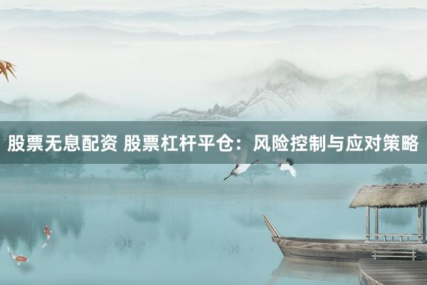 股票无息配资 股票杠杆平仓：风险控制与应对策略