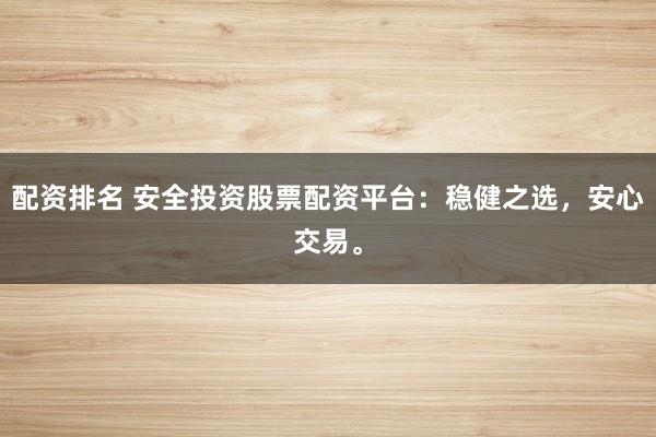 配资排名 安全投资股票配资平台：稳健之选，安心交易。