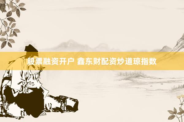股票融资开户 鑫东财配资炒道琼指数